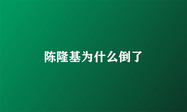 陈隆基为什么倒了