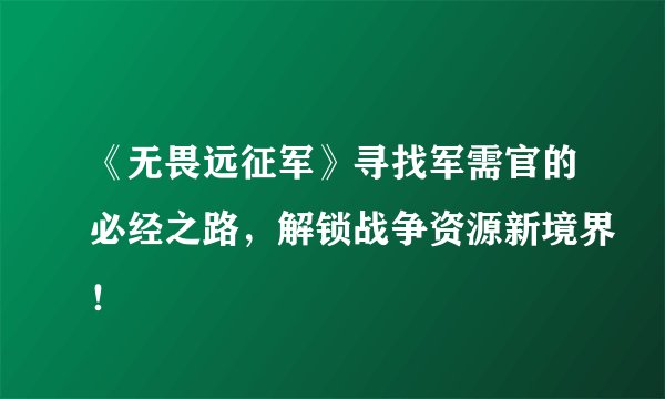 《无畏远征军》寻找军需官的必经之路，解锁战争资源新境界！