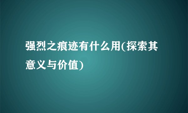 强烈之痕迹有什么用(探索其意义与价值)