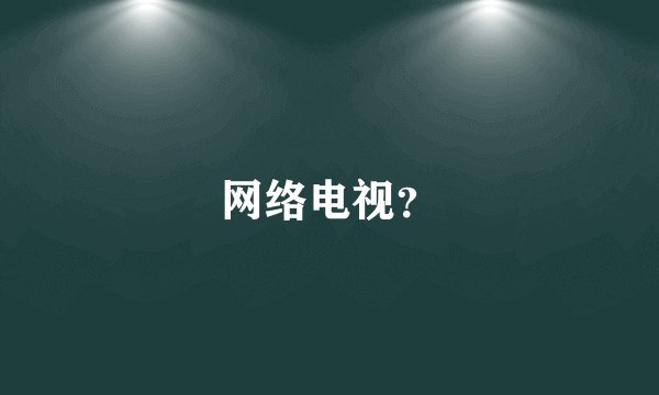 网络电视？