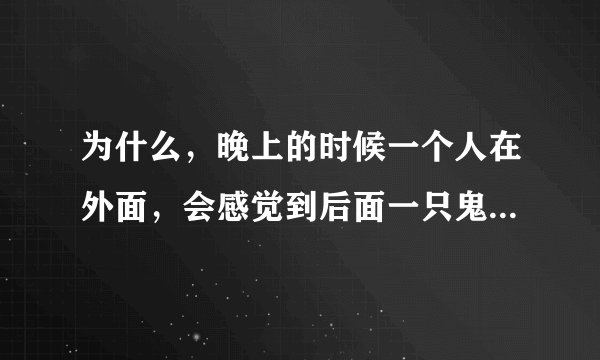 为什么，晚上的时候一个人在外面，会感觉到后面一只鬼在你身后。
