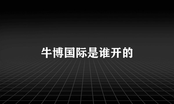 牛博国际是谁开的