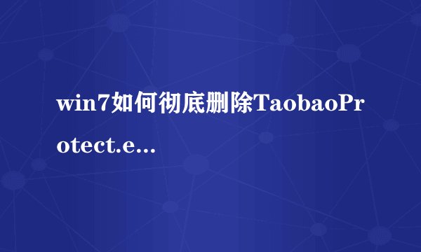 win7如何彻底删除TaobaoProtect.exe进程