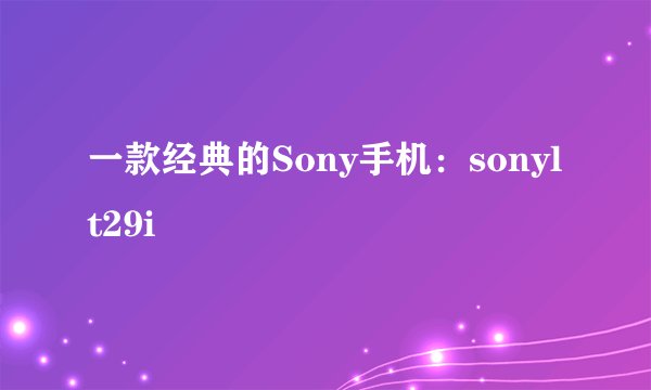 一款经典的Sony手机：sonylt29i