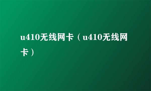 u410无线网卡（u410无线网卡）