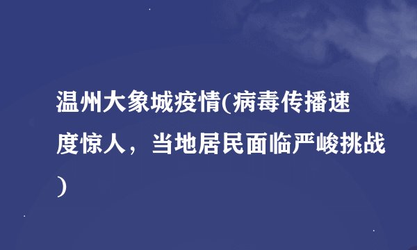 温州大象城疫情(病毒传播速度惊人，当地居民面临严峻挑战)