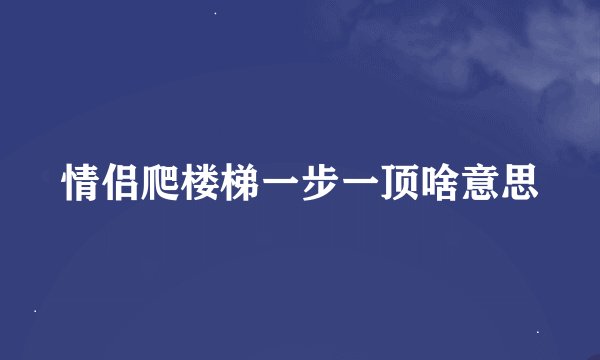 情侣爬楼梯一步一顶啥意思