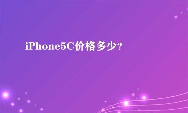 iPhone5C价格多少？