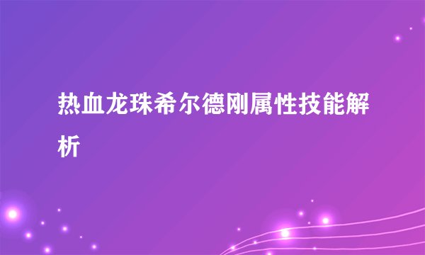 热血龙珠希尔德刚属性技能解析