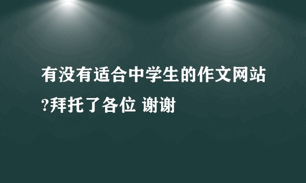 有没有适合中学生的作文网站?拜托了各位 谢谢