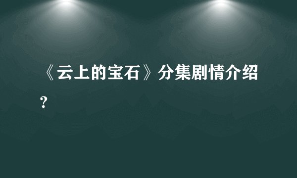 《云上的宝石》分集剧情介绍?