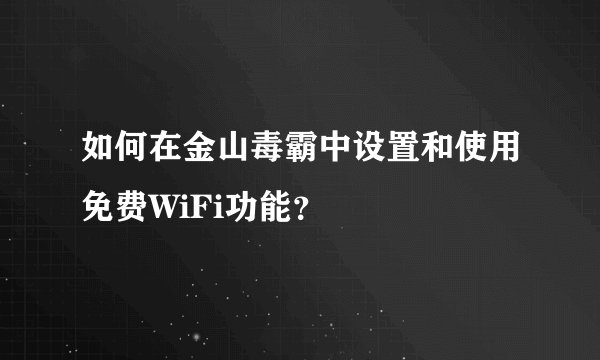 如何在金山毒霸中设置和使用免费WiFi功能？