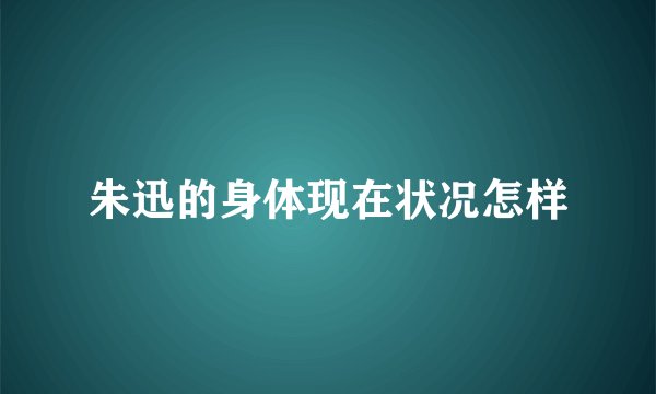 朱迅的身体现在状况怎样