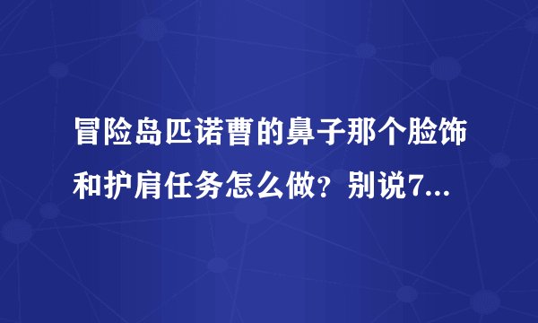 冒险岛匹诺曹的鼻子那个脸饰和护肩任务怎么做？别说766什么的