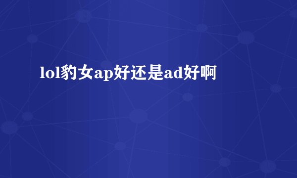 lol豹女ap好还是ad好啊