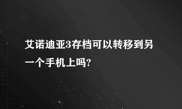 艾诺迪亚3存档可以转移到另一个手机上吗?