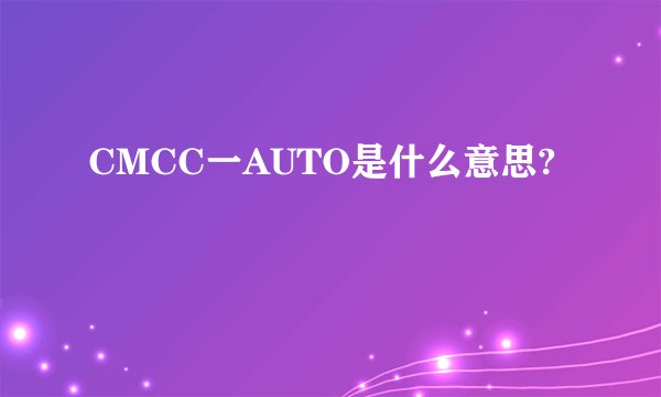 CMCC一AUTO是什么意思?
