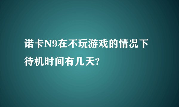 诺卡N9在不玩游戏的情况下待机时间有几天?