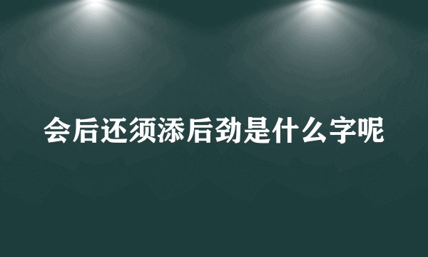 会后还须添后劲是什么字呢