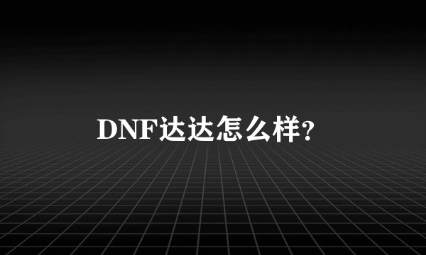 DNF达达怎么样？