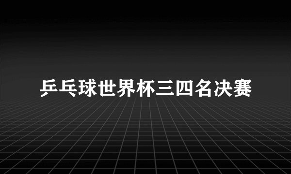 乒乓球世界杯三四名决赛