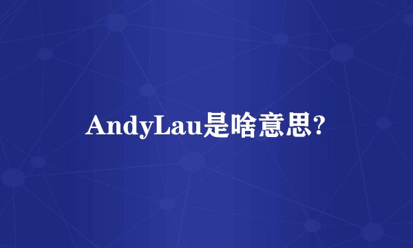 AndyLau是啥意思?