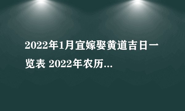 2022年1月宜嫁娶黄道吉日一览表 2022年农历一月上等结婚日子