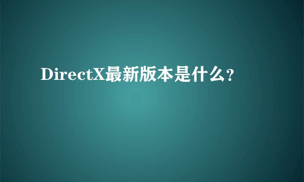 DirectX最新版本是什么?