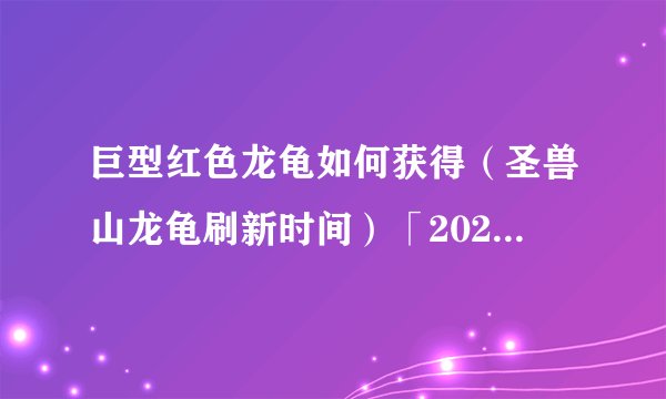 巨型红色龙龟如何获得（圣兽山龙龟刷新时间）「2023推荐」