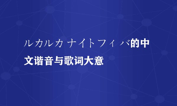 ルカルカ ナイトフィ バ的中文谐音与歌词大意