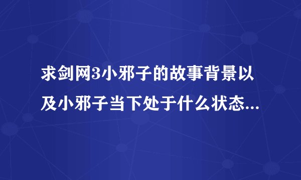 求剑网3小邪子的故事背景以及小邪子当下处于什么状态，是BOSS吗？