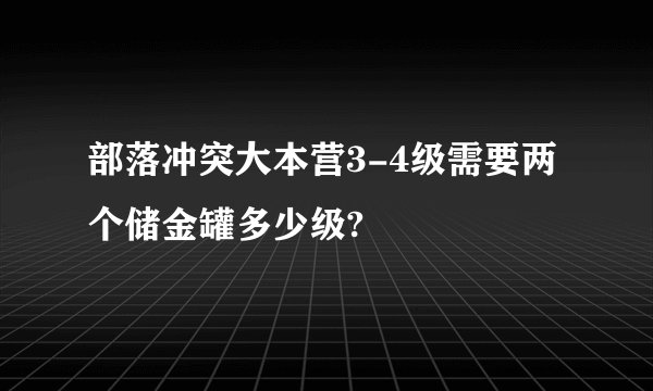 部落冲突大本营3-4级需要两个储金罐多少级?