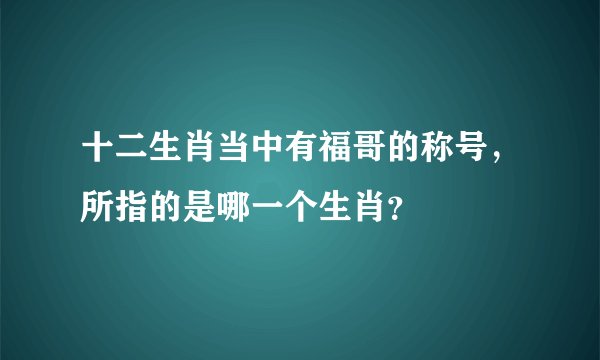 十二生肖当中有福哥的称号，所指的是哪一个生肖？