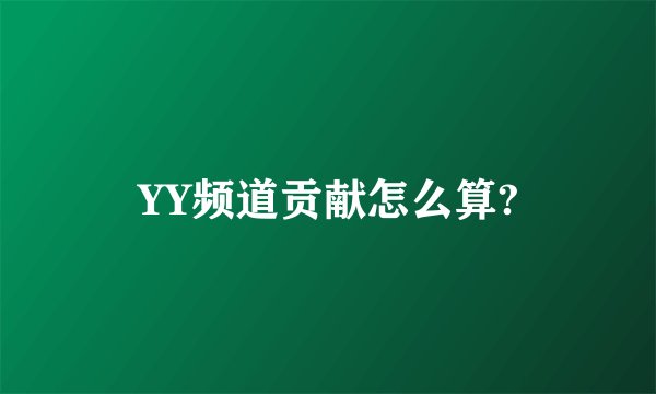 YY频道贡献怎么算?