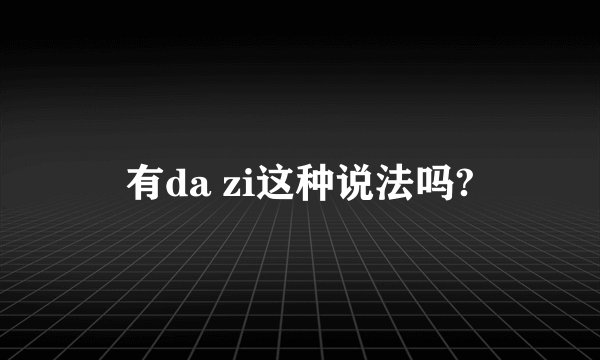 有da zi这种说法吗?