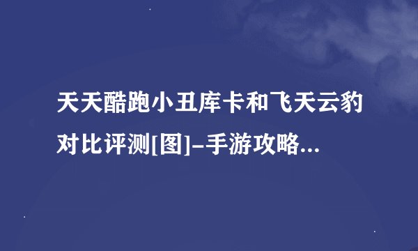 天天酷跑小丑库卡和飞天云豹对比评测[图]-手游攻略-游戏鸟手游网