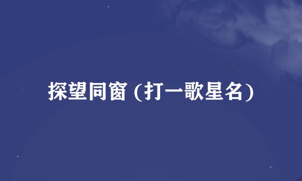 探望同窗 (打一歌星名)