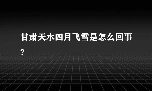 甘肃天水四月飞雪是怎么回事?