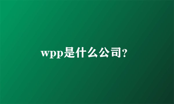 wpp是什么公司？
