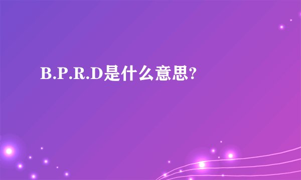 B.P.R.D是什么意思?