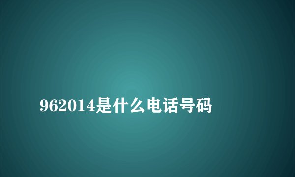 
962014是什么电话号码

