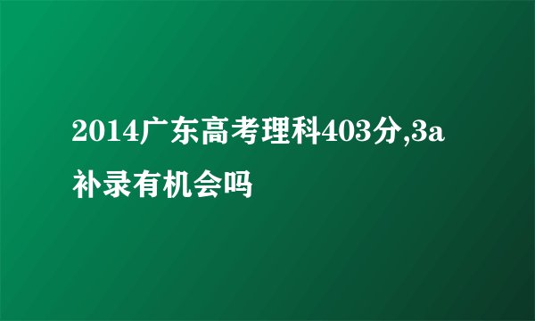 2014广东高考理科403分,3a补录有机会吗