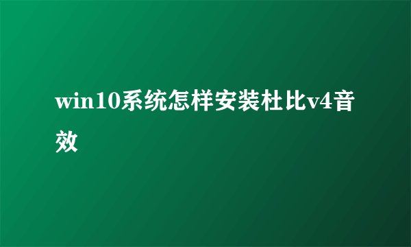 win10系统怎样安装杜比v4音效