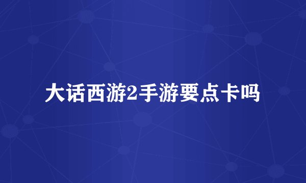 大话西游2手游要点卡吗