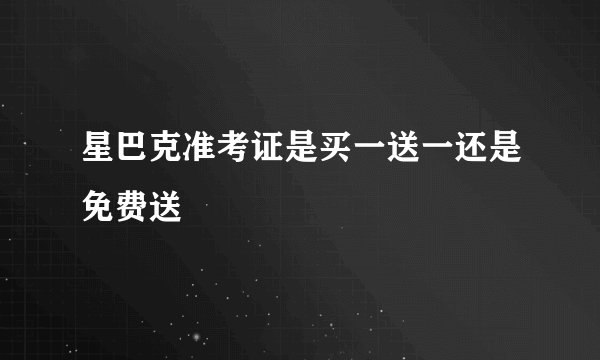 星巴克准考证是买一送一还是免费送