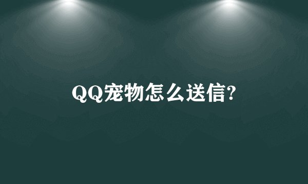 QQ宠物怎么送信?
