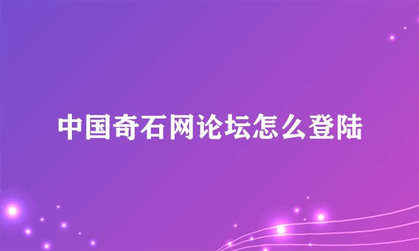 中国奇石网论坛怎么登陆