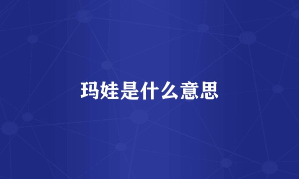 玛娃是什么意思