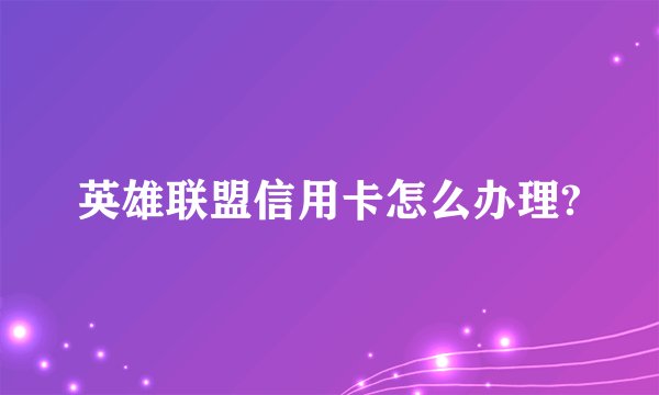英雄联盟信用卡怎么办理?