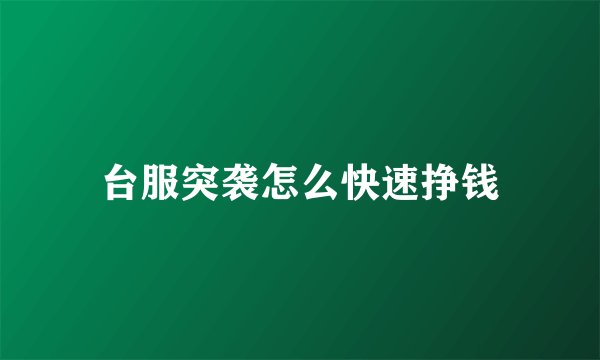 台服突袭怎么快速挣钱